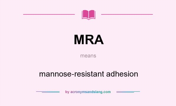 What does MRA mean? It stands for mannose-resistant adhesion