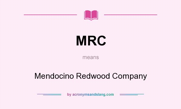 What does MRC mean? It stands for Mendocino Redwood Company