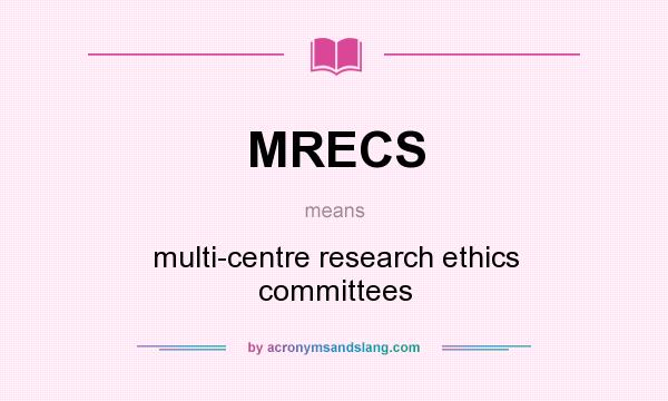 What does MRECS mean? It stands for multi-centre research ethics committees