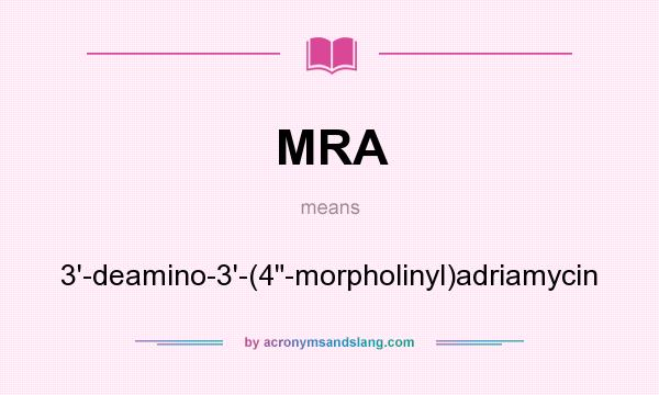 What does MRA mean? It stands for 3`-deamino-3`-(4-morpholinyl)adriamycin