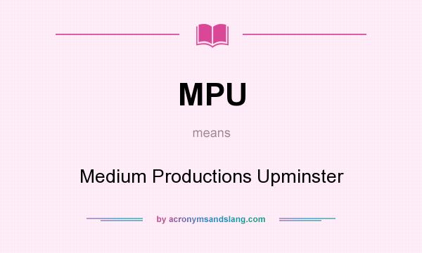 What does MPU mean? It stands for Medium Productions Upminster