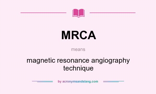 What does MRCA mean? It stands for magnetic resonance angiography technique