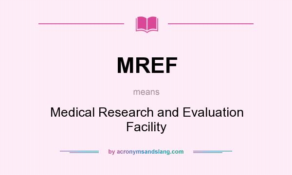 What does MREF mean? It stands for Medical Research and Evaluation Facility