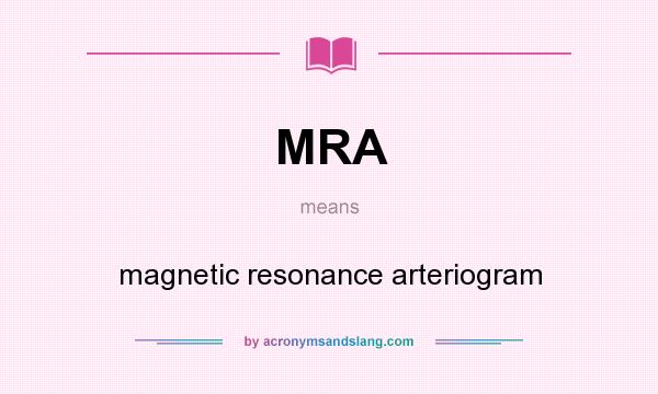 What does MRA mean? It stands for magnetic resonance arteriogram