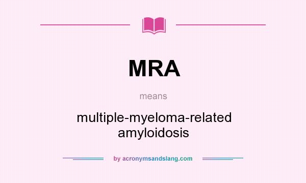 What does MRA mean? It stands for multiple-myeloma-related amyloidosis