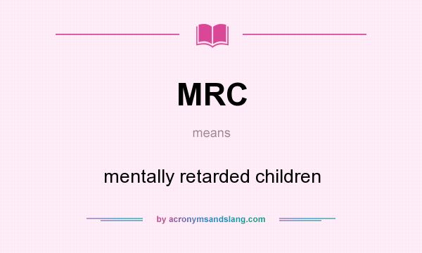 What does MRC mean? It stands for mentally retarded children