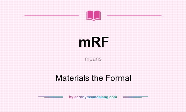 What does mRF mean? It stands for Materials the Formal
