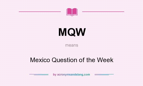 What does MQW mean? It stands for Mexico Question of the Week