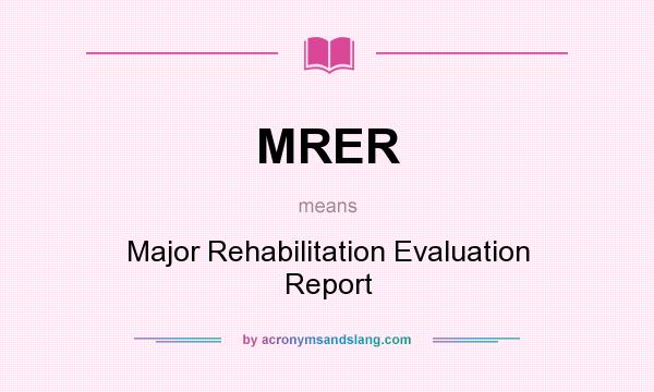 What does MRER mean? It stands for Major Rehabilitation Evaluation Report
