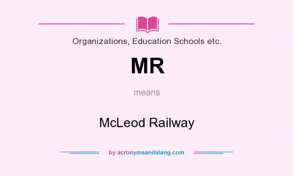 What does MR mean? It stands for McLeod Railway