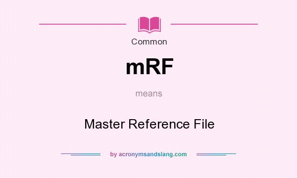 What does mRF mean? It stands for Master Reference File
