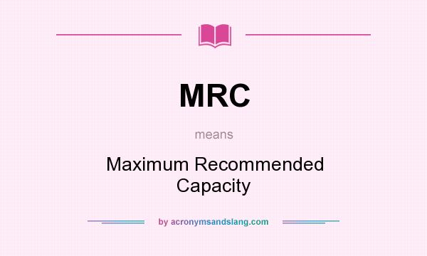 What does MRC mean? It stands for Maximum Recommended Capacity