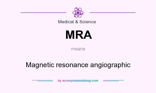 What does MRA mean? It stands for Magnetic resonance angiographic