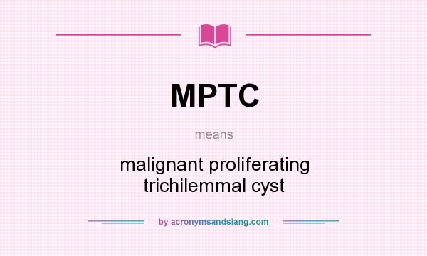 What does MPTC mean? It stands for malignant proliferating trichilemmal cyst