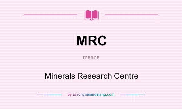 What does MRC mean? It stands for Minerals Research Centre