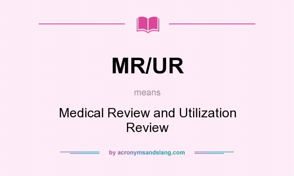 What does MR/UR mean? It stands for Medical Review and Utilization Review