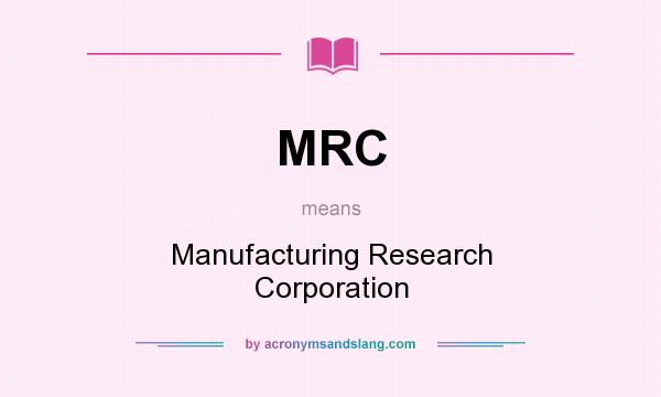 What does MRC mean? It stands for Manufacturing Research Corporation