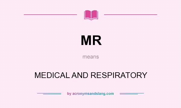 What does MR mean? It stands for MEDICAL AND RESPIRATORY