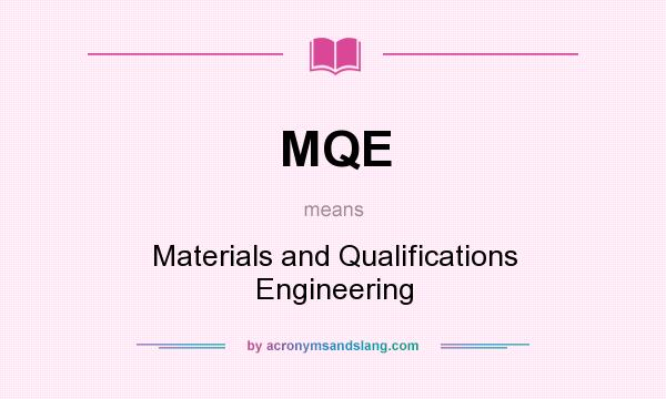 What does MQE mean? It stands for Materials and Qualifications Engineering
