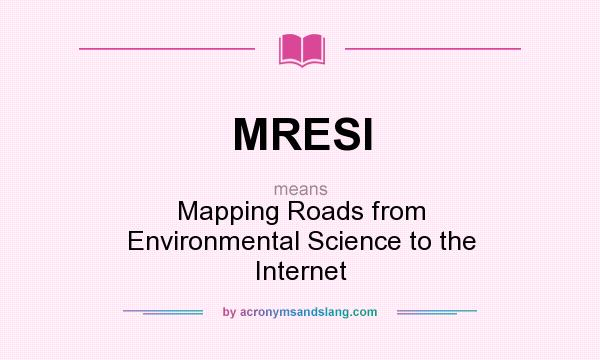 What does MRESI mean? It stands for Mapping Roads from Environmental Science to the Internet
