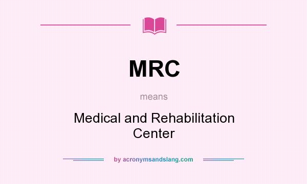 What does MRC mean? It stands for Medical and Rehabilitation Center