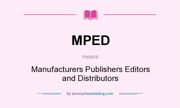 What does MPED mean? It stands for Manufacturers Publishers Editors and Distributors