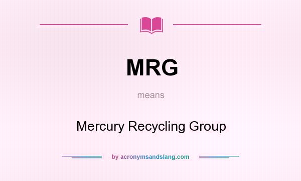 What does MRG mean? It stands for Mercury Recycling Group