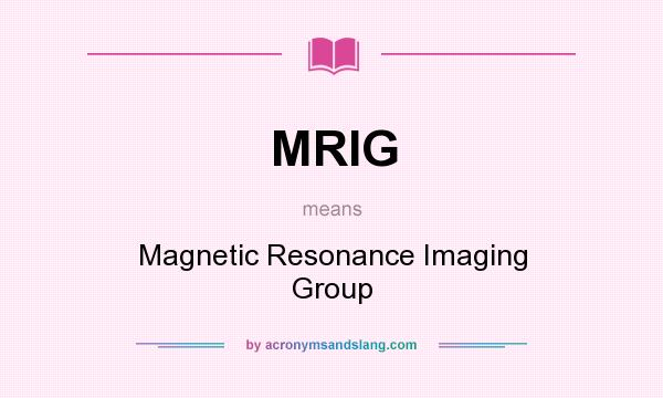 What does MRIG mean? It stands for Magnetic Resonance Imaging Group