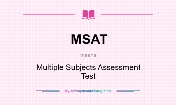 What does MSAT mean? It stands for Multiple Subjects Assessment Test