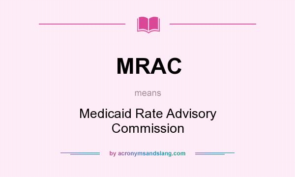 What does MRAC mean? It stands for Medicaid Rate Advisory Commission