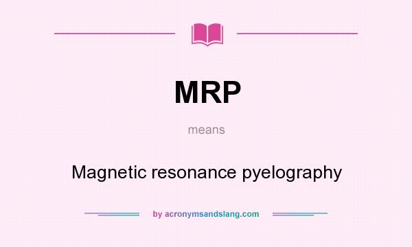 What does MRP mean? It stands for Magnetic resonance pyelography
