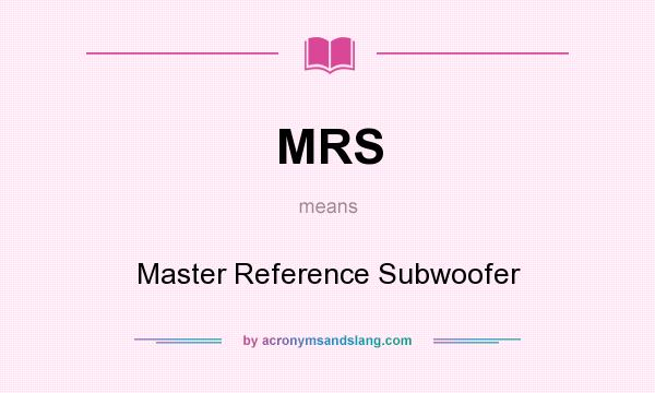 What does MRS mean? It stands for Master Reference Subwoofer