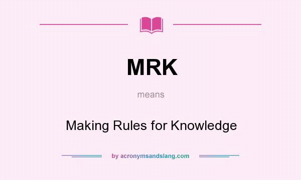 What does MRK mean? It stands for Making Rules for Knowledge