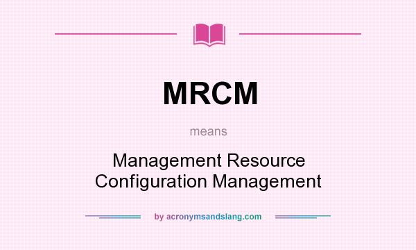 What does MRCM mean? It stands for Management Resource Configuration Management