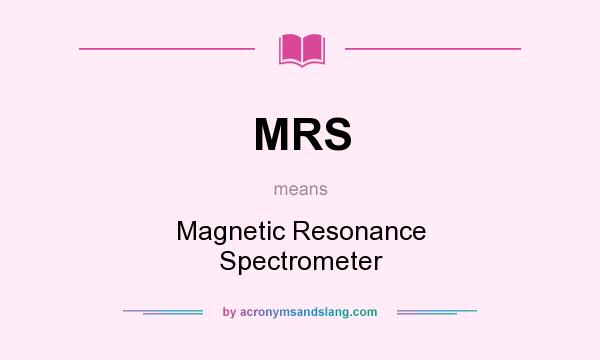 What does MRS mean? It stands for Magnetic Resonance Spectrometer