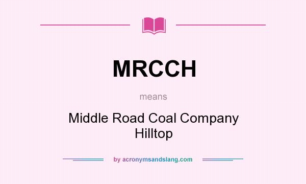 What does MRCCH mean? It stands for Middle Road Coal Company Hilltop