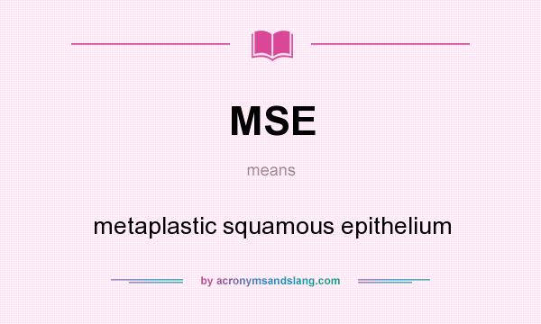 What does MSE mean? It stands for metaplastic squamous epithelium