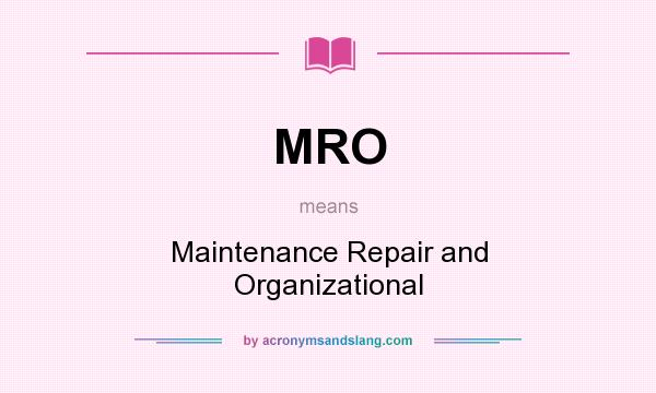 What does MRO mean? It stands for Maintenance Repair and Organizational