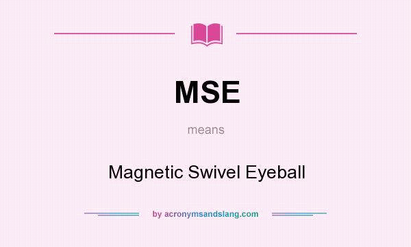 What does MSE mean? It stands for Magnetic Swivel Eyeball