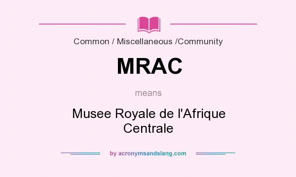 What does MRAC mean? It stands for Musee Royale de l`Afrique Centrale