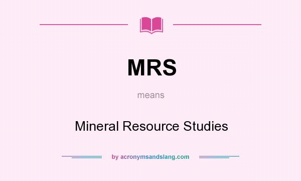 What does MRS mean? It stands for Mineral Resource Studies