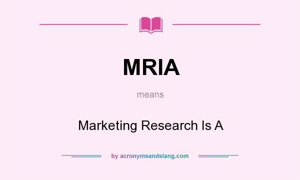 What does MRIA mean? It stands for Marketing Research Is A