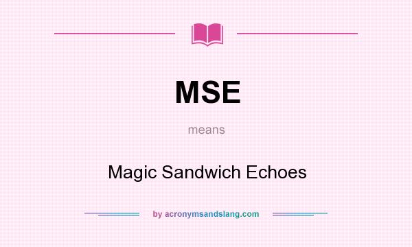 What does MSE mean? It stands for Magic Sandwich Echoes