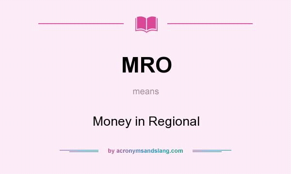 What does MRO mean? It stands for Money in Regional