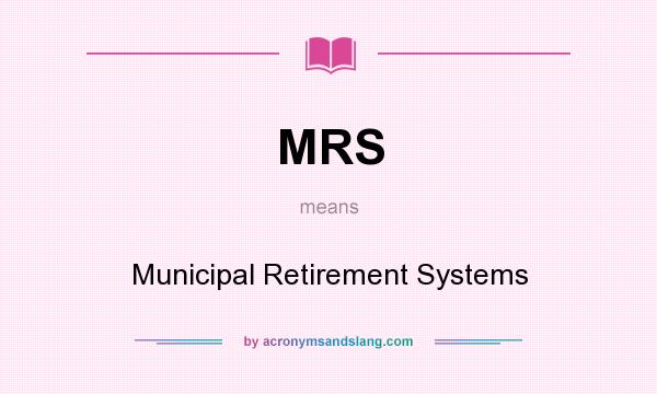What does MRS mean? It stands for Municipal Retirement Systems