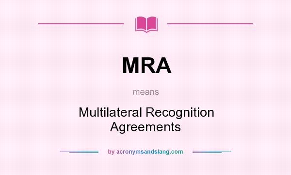 What does MRA mean? It stands for Multilateral Recognition Agreements