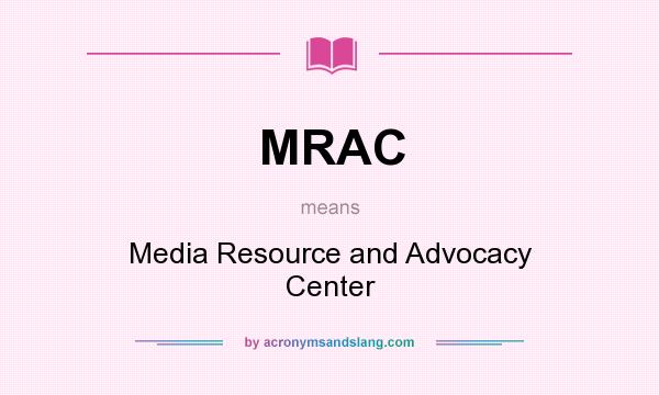 What does MRAC mean? It stands for Media Resource and Advocacy Center