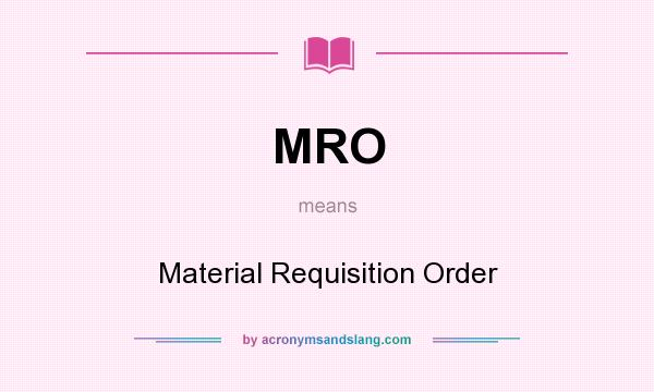What does MRO mean? It stands for Material Requisition Order
