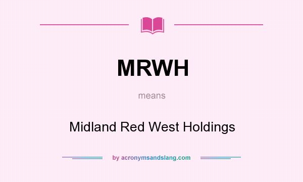 What does MRWH mean? It stands for Midland Red West Holdings
