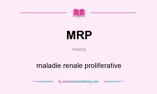 What does MRP mean? It stands for maladie renale proliferative
